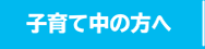 子育て中の方へ